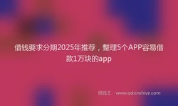 借钱要求分期2025年推荐，整理5个APP容易借款1万块的app