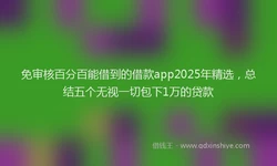 免审核百分百能借到的借款app2025年精选，总结五个无视一切包下1万的贷款