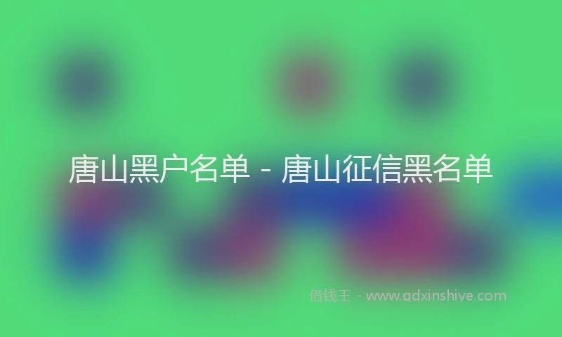 唐山黑户名单 - 唐山征信黑名单