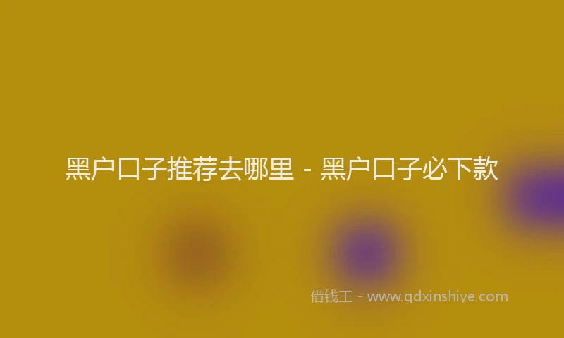 黑户口子推荐去哪里 - 黑户口子必下款