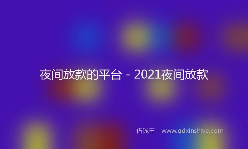 夜间放款的平台 - 2021夜间放款