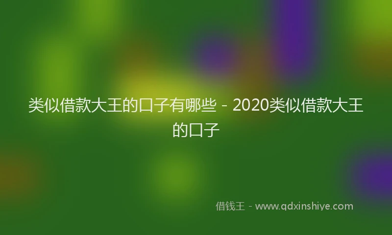 类似借款大王的口子有哪些 - 2020类似借款大王的口子