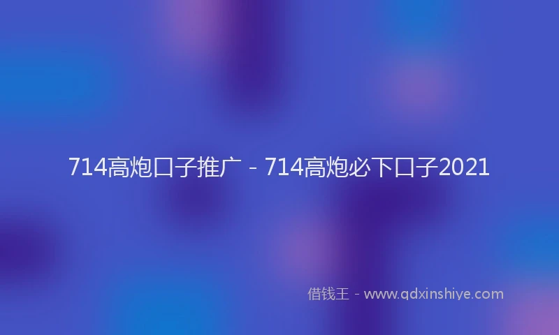 714高炮口子推广 - 714高炮必下口子2021