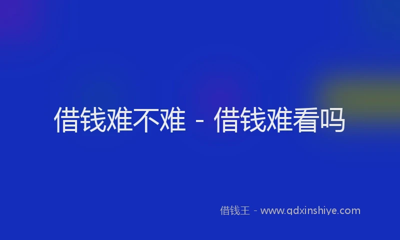 借钱难不难 - 借钱难看吗