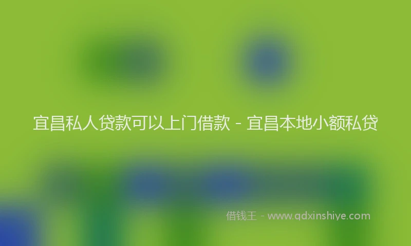 宜昌私人贷款可以上门借款 - 宜昌本地小额私贷