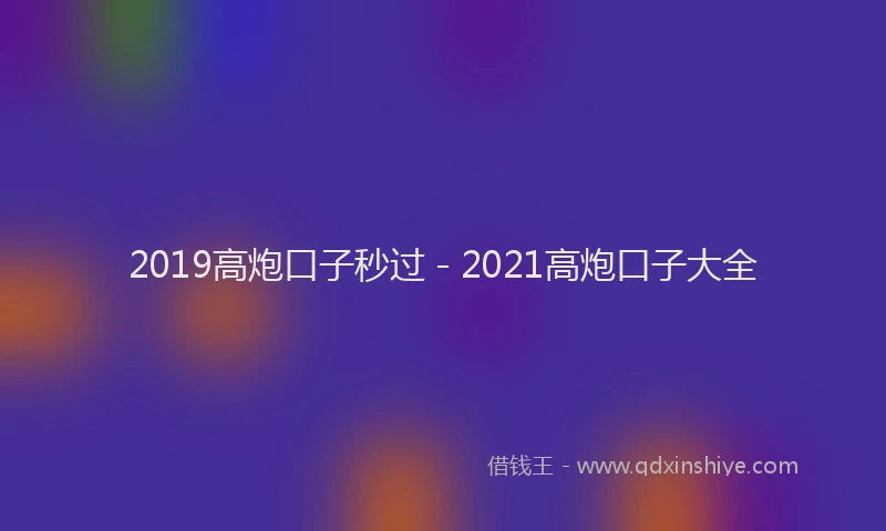 2019高炮口子秒过 - 2021高炮口子大全