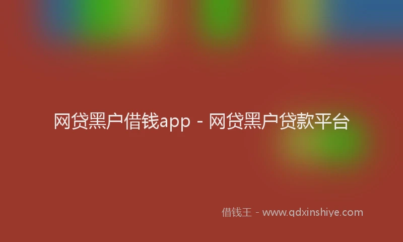网贷黑户借钱app - 网贷黑户贷款平台