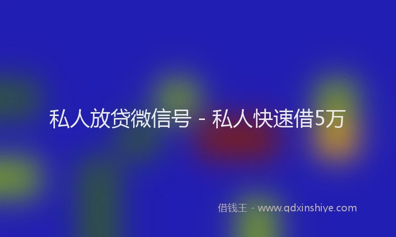 私人放贷微信号 - 私人快速借5万