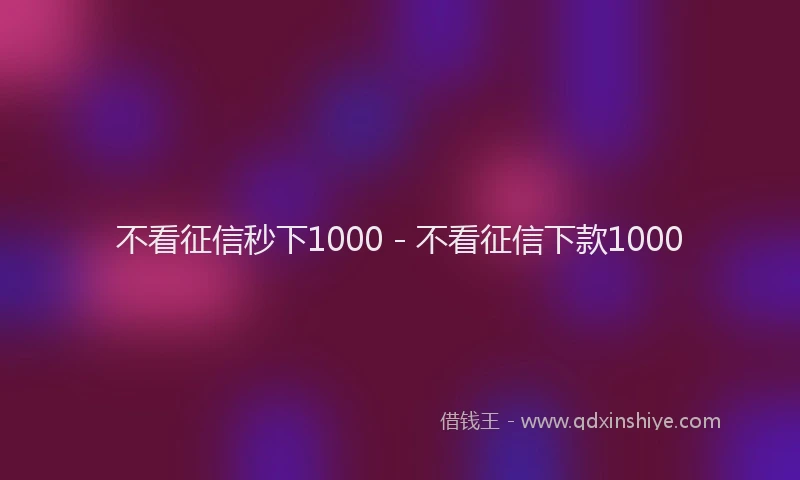 不看征信秒下1000 - 不看征信下款1000