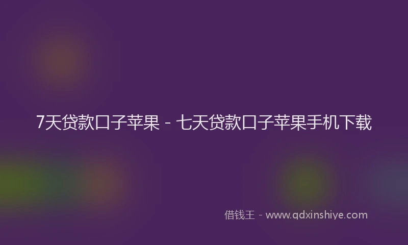 7天贷款口子苹果 - 七天贷款口子苹果手机下载