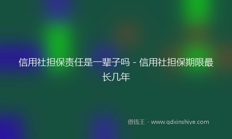 信用社担保责任是一辈子吗 - 信用社担保期限最长几年