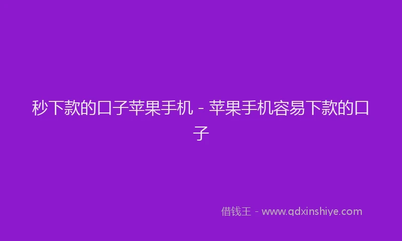 秒下款的口子苹果手机 - 苹果手机容易下款的口子