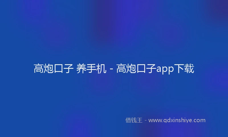 高炮口子 养手机 - 高炮口子app下载