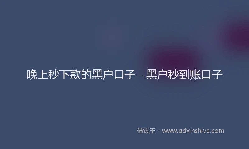 晚上秒下款的黑户口子 - 黑户秒到账口子