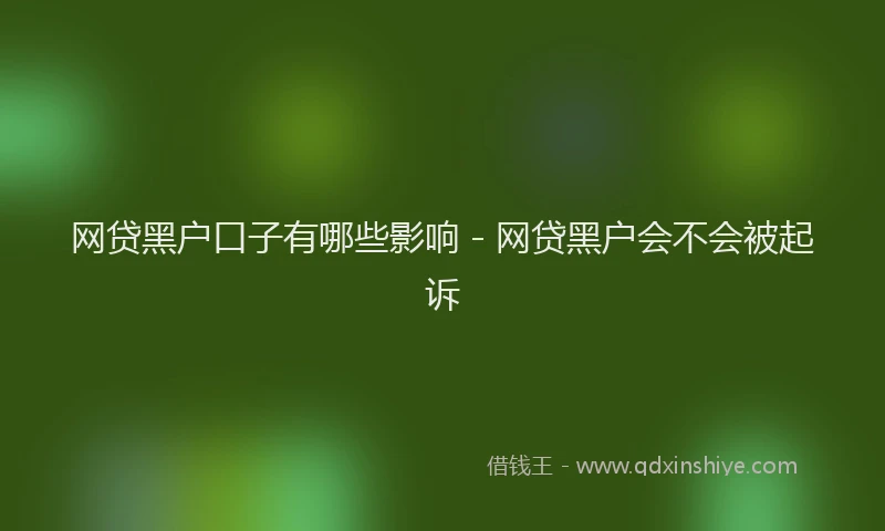 网贷黑户口子有哪些影响 - 网贷黑户会不会被起诉