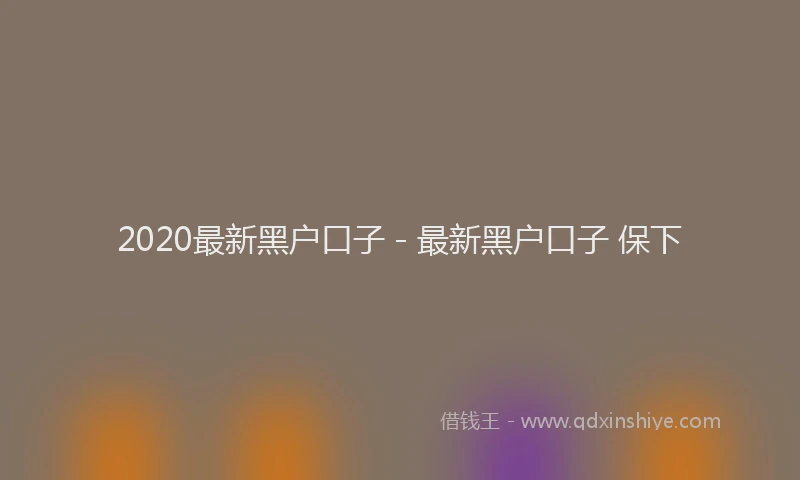 2020最新黑户口子 - 最新黑户口子 保下