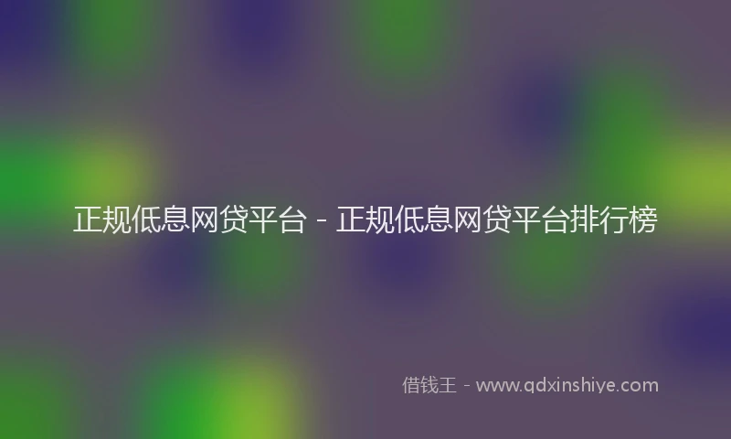 正规低息网贷平台 - 正规低息网贷平台排行榜