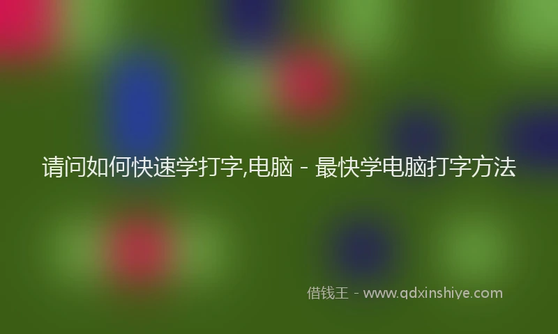 请问如何快速学打字,电脑 - 最快学电脑打字方法