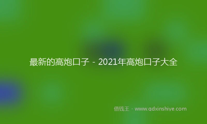 最新的高炮口子 - 2021年高炮口子大全