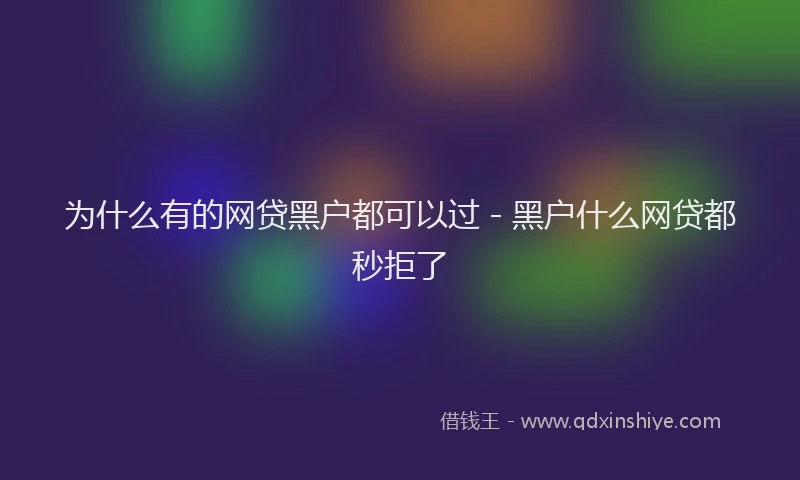 为什么有的网贷黑户都可以过 - 黑户什么网贷都秒拒了