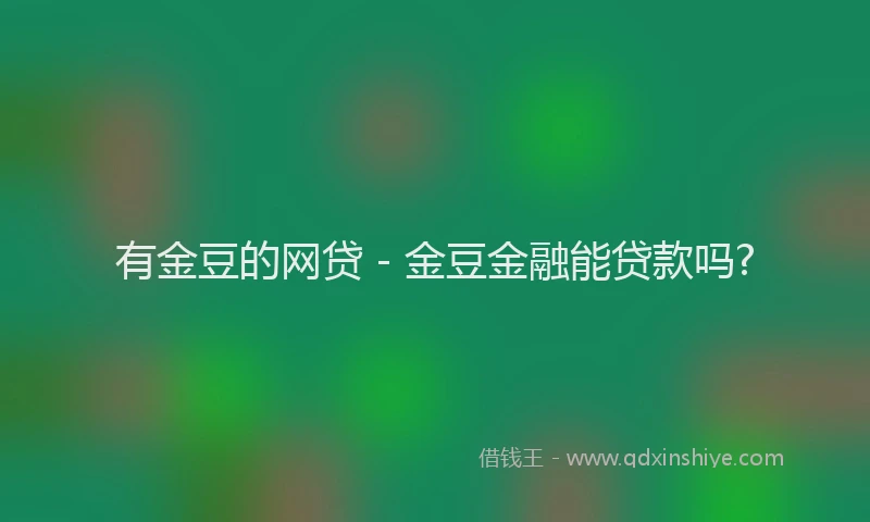 有金豆的网贷 - 金豆金融能贷款吗?
