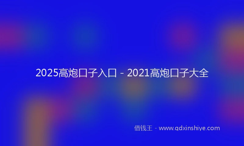 2025高炮口子入口 - 2021高炮口子大全