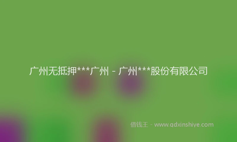 广州无抵押***广州 - 广州***股份有限公司