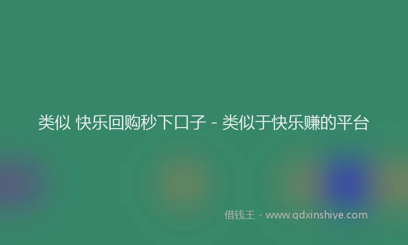 类似 快乐回购秒下口子 - 类似于快乐赚的平台