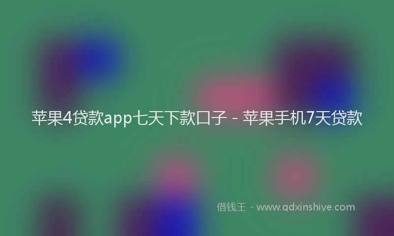 苹果4贷款app七天下款口子 - 苹果手机7天贷款