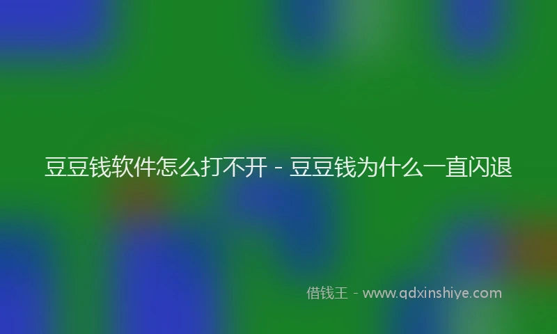 豆豆钱软件怎么打不开 - 豆豆钱为什么一直闪退