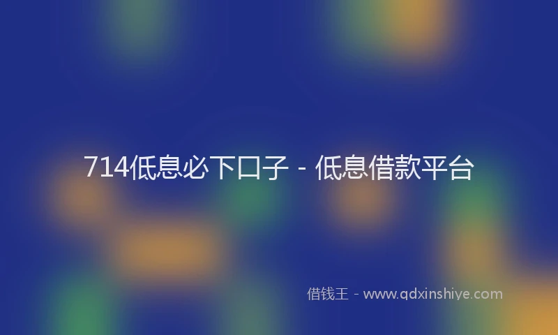 714低息必下口子 - 低息借款平台