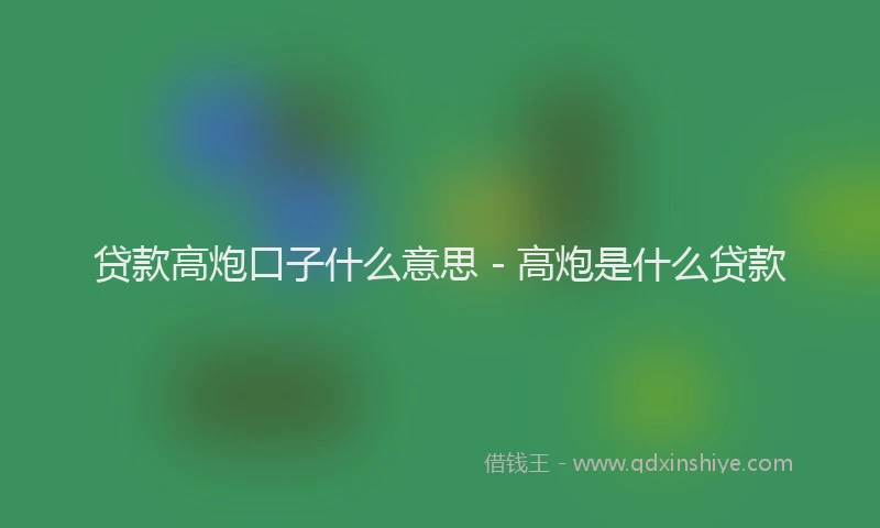 贷款高炮口子什么意思 - 高炮是什么贷款
