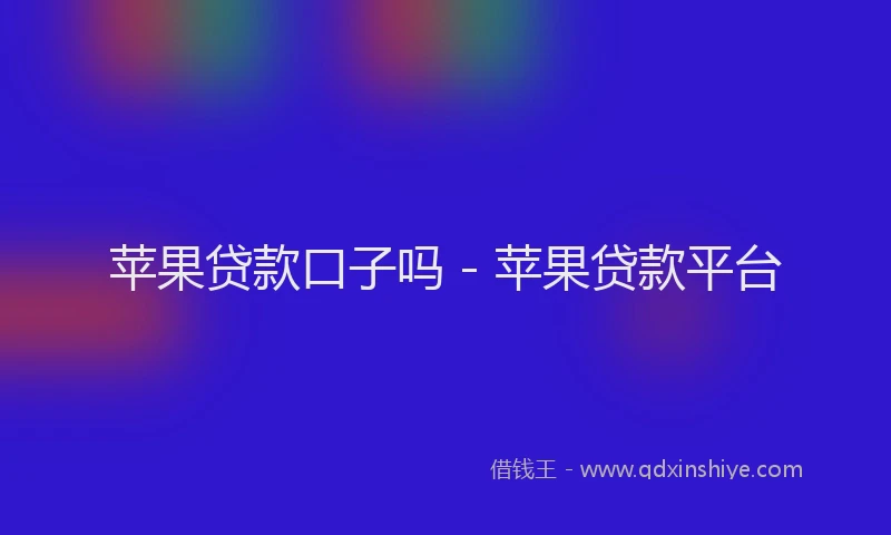 苹果贷款口子吗 - 苹果贷款平台