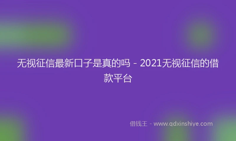 无视征信最新口子是真的吗 - 2021无视征信的借款平台