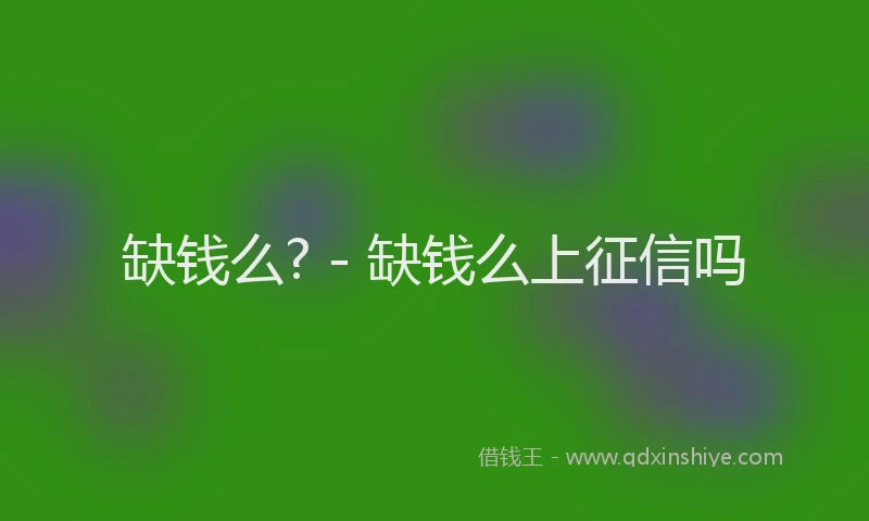 缺钱么? - 缺钱么上征信吗