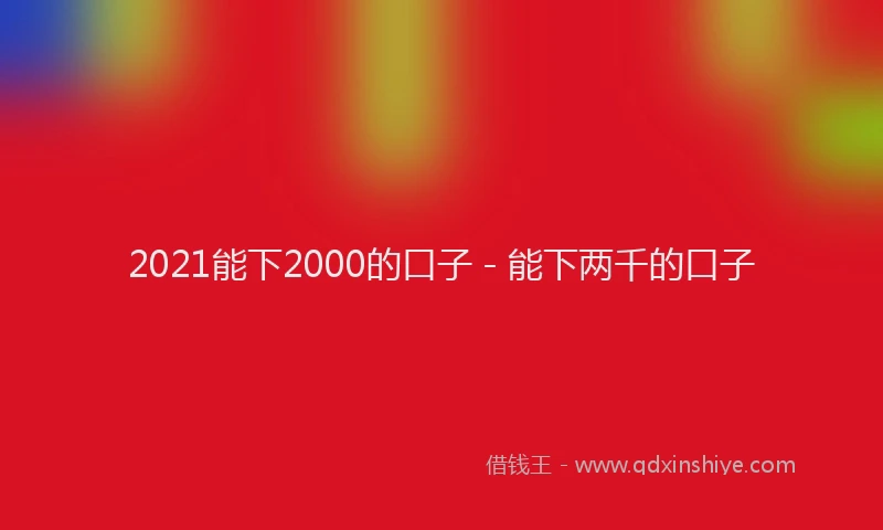 2021能下2000的口子 - 能下两千的口子
