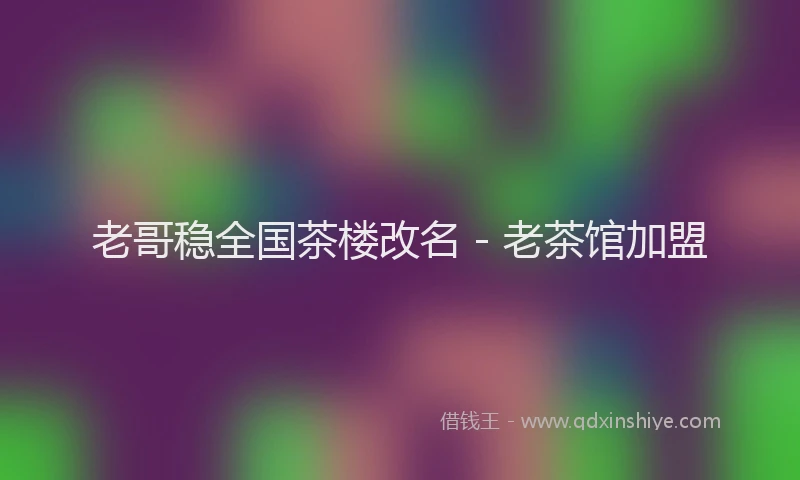 老哥稳全国茶楼改名 - 老茶馆加盟