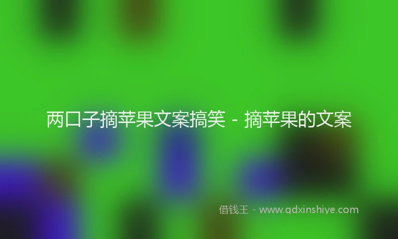 两口子摘苹果文案搞笑 - 摘苹果的文案