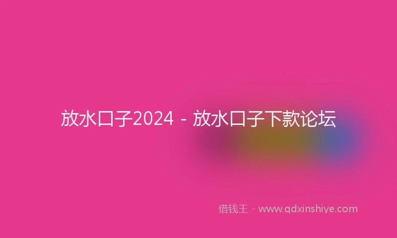 放水口子2024 - 放水口子下款论坛