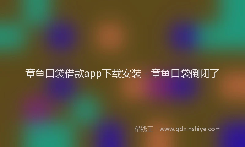 章鱼口袋借款app下载安装 - 章鱼口袋倒闭了