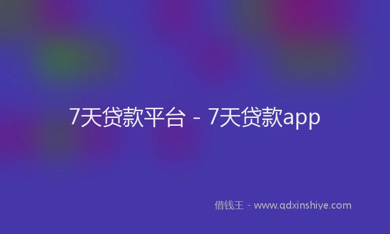 7天贷款平台 - 7天贷款app