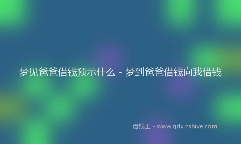 梦见爸爸借钱预示什么 - 梦到爸爸借钱向我借钱