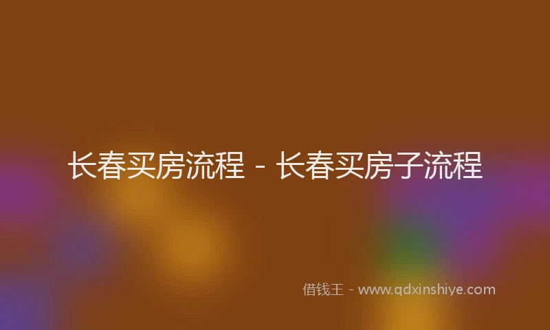长春买房流程 - 长春买房子流程