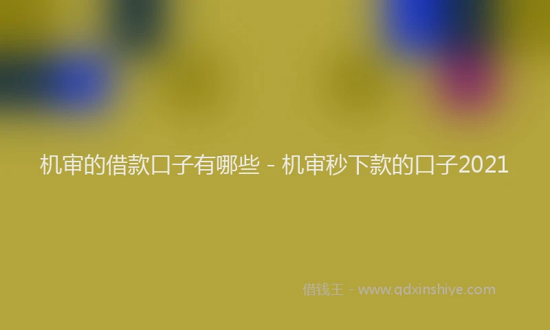机审的借款口子有哪些 - 机审秒下款的口子2021