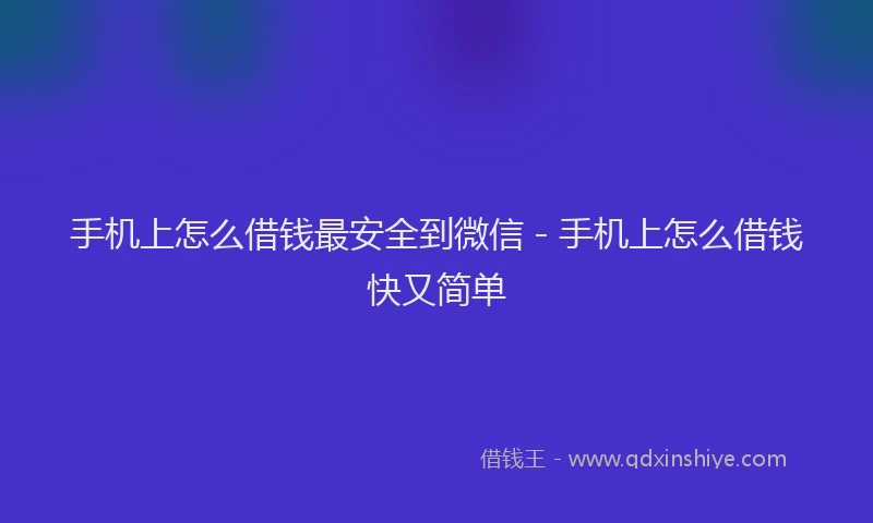 手机上怎么借钱最安全到微信 - 手机上怎么借钱快又简单