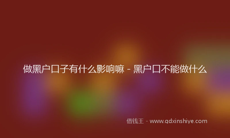 做黑户口子有什么影响嘛 - 黑户口不能做什么