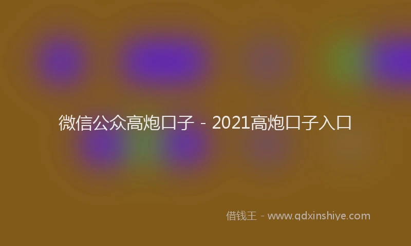 微信公众高炮口子 - 2021高炮口子入口