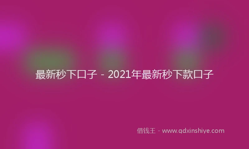 最新秒下口子 - 2021年最新秒下款口子