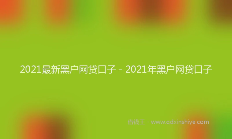 2021最新黑户网贷口子 - 2021年黑户网贷口子