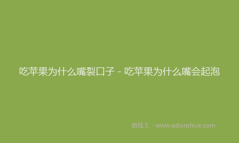 吃苹果为什么嘴裂口子 - 吃苹果为什么嘴会起泡